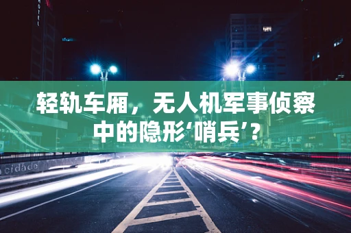 轻轨车厢，无人机军事侦察中的隐形‘哨兵’？