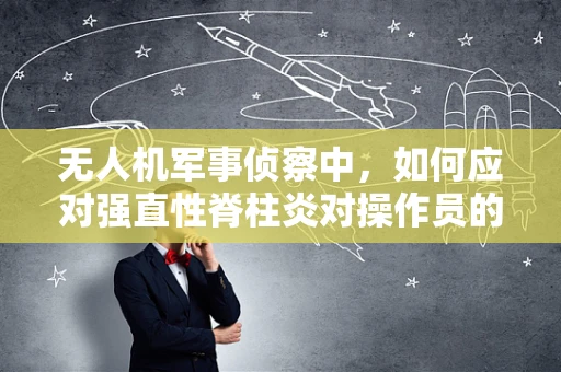 无人机军事侦察中，如何应对强直性脊柱炎对操作员的影响？