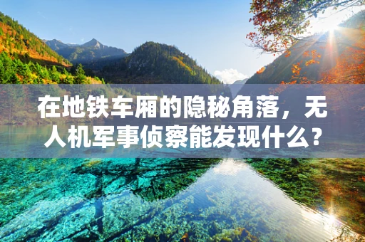 在地铁车厢的隐秘角落，无人机军事侦察能发现什么？