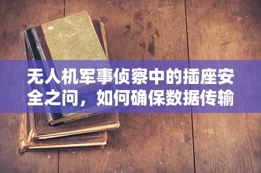 无人机军事侦察中的插座安全之问，如何确保数据传输的稳固与安全？