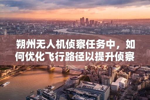 朔州无人机侦察任务中，如何优化飞行路径以提升侦察效率？