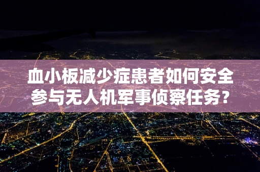 血小板减少症患者如何安全参与无人机军事侦察任务？