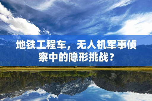 地铁工程车，无人机军事侦察中的隐形挑战？
