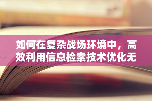如何在复杂战场环境中，高效利用信息检索技术优化无人机军事侦察？