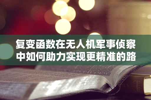 复变函数在无人机军事侦察中如何助力实现更精准的路径规划？