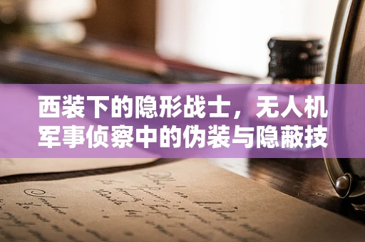 西装下的隐形战士，无人机军事侦察中的伪装与隐蔽技术