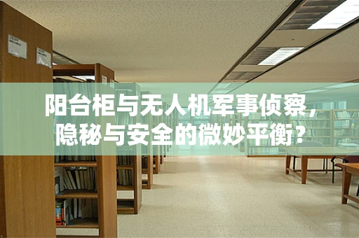 阳台柜与无人机军事侦察，隐秘与安全的微妙平衡？