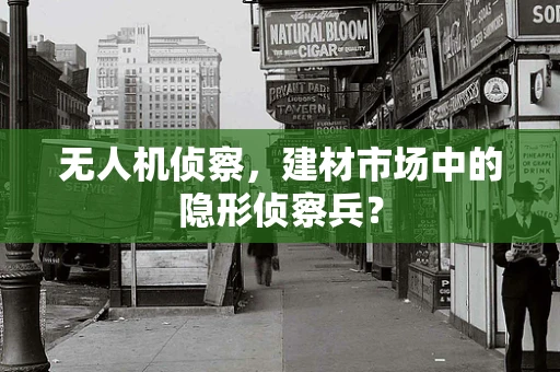 无人机侦察，建材市场中的隐形侦察兵？