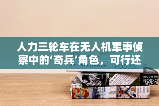 人力三轮车在无人机军事侦察中的‘奇兵’角色，可行还是悖论？