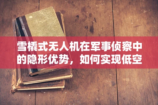 雪橇式无人机在军事侦察中的隐形优势，如何实现低空隐蔽侦察？