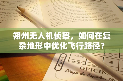 朔州无人机侦察，如何在复杂地形中优化飞行路径？