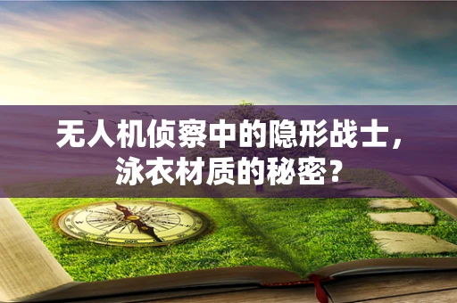 无人机侦察中的隐形战士，泳衣材质的秘密？