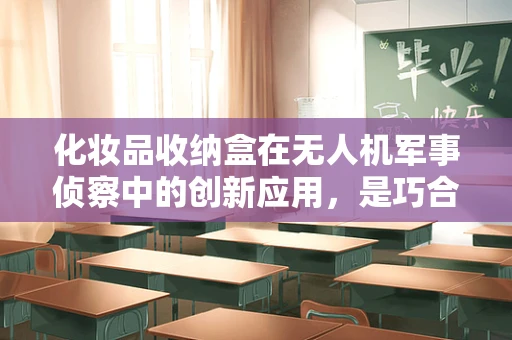 化妆品收纳盒在无人机军事侦察中的创新应用，是巧合还是新思路的火花？
