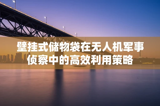 壁挂式储物袋在无人机军事侦察中的高效利用策略