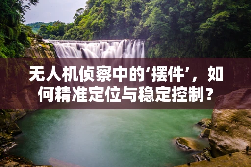 无人机侦察中的‘摆件’，如何精准定位与稳定控制？