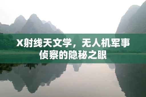 X射线天文学，无人机军事侦察的隐秘之眼