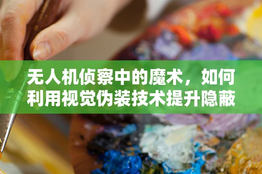 无人机侦察中的魔术，如何利用视觉伪装技术提升隐蔽性？
