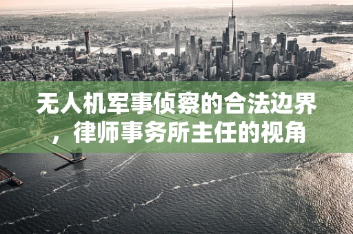 无人机军事侦察的合法边界，律师事务所主任的视角