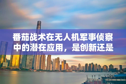 番茄战术在无人机军事侦察中的潜在应用，是创新还是噱头？