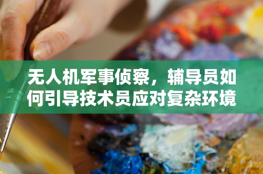 无人机军事侦察，辅导员如何引导技术员应对复杂环境挑战？