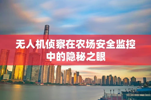 无人机侦察在农场安全监控中的隐秘之眼