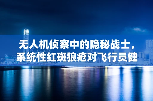 无人机侦察中的隐秘战士，系统性红斑狼疮对飞行员健康的影响？