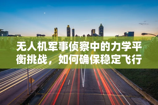 无人机军事侦察中的力学平衡挑战，如何确保稳定飞行？