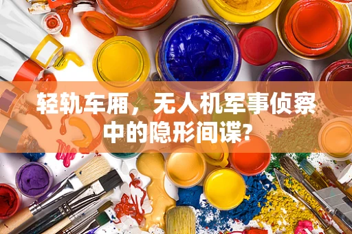 轻轨车厢，无人机军事侦察中的隐形间谍?
