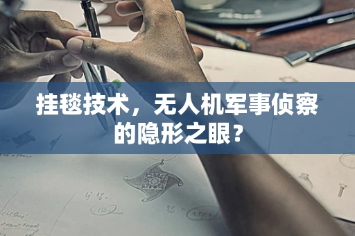 挂毯技术，无人机军事侦察的隐形之眼？