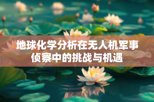 地球化学分析在无人机军事侦察中的挑战与机遇