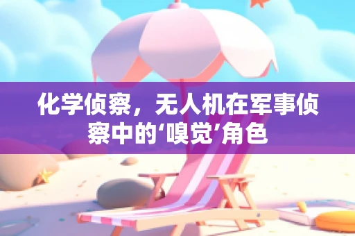 化学侦察，无人机在军事侦察中的‘嗅觉’角色