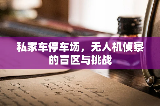 私家车停车场，无人机侦察的盲区与挑战