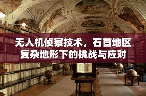 无人机侦察技术，石首地区复杂地形下的挑战与应对