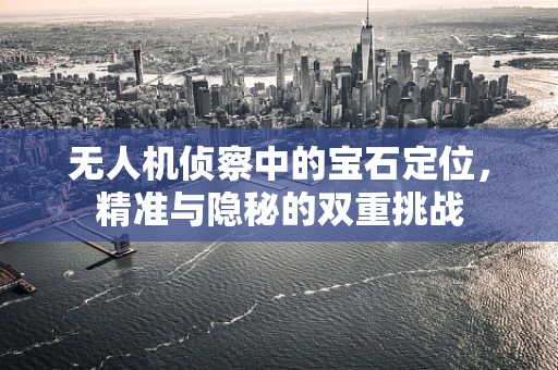 无人机侦察中的宝石定位，精准与隐秘的双重挑战