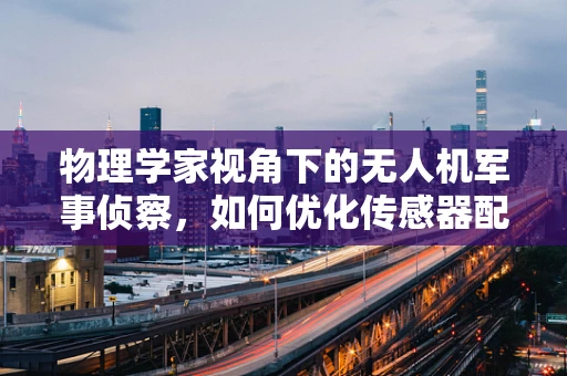 物理学家视角下的无人机军事侦察，如何优化传感器配置以提升侦察效率？