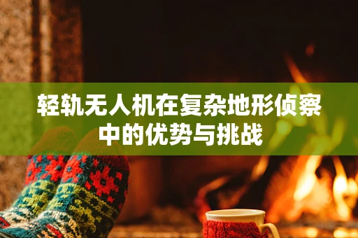 轻轨无人机在复杂地形侦察中的优势与挑战