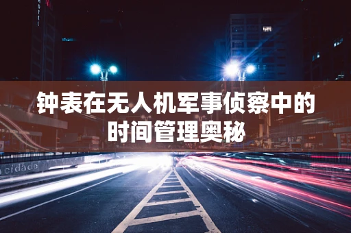钟表在无人机军事侦察中的时间管理奥秘