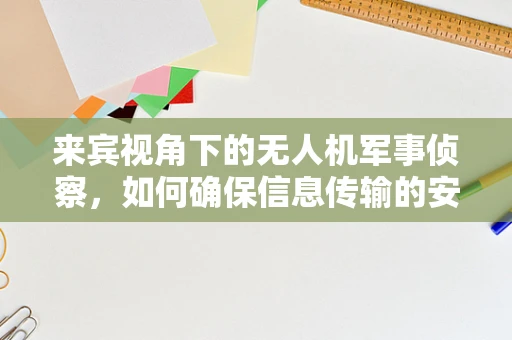 来宾视角下的无人机军事侦察，如何确保信息传输的安全性？