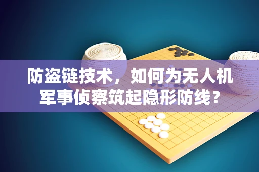 防盗链技术，如何为无人机军事侦察筑起隐形防线？