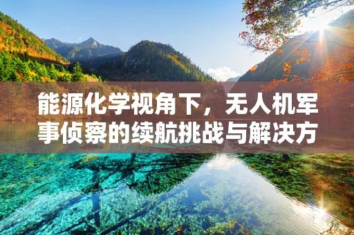 能源化学视角下，无人机军事侦察的续航挑战与解决方案