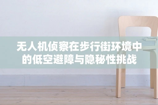 无人机侦察在步行街环境中的低空避障与隐秘性挑战