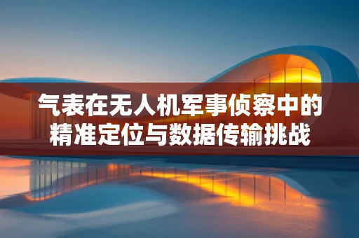 气表在无人机军事侦察中的精准定位与数据传输挑战