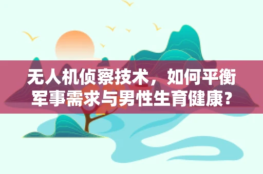 无人机侦察技术，如何平衡军事需求与男性生育健康？