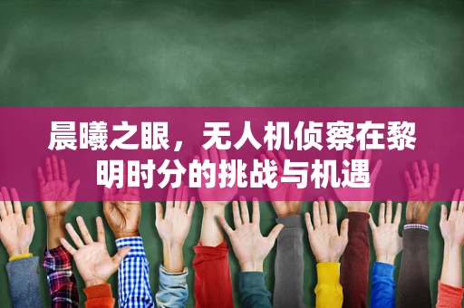 晨曦之眼，无人机侦察在黎明时分的挑战与机遇
