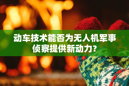 动车技术能否为无人机军事侦察提供新动力？