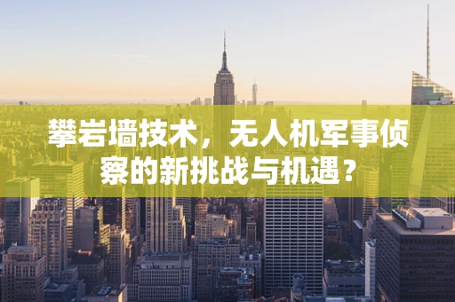攀岩墙技术，无人机军事侦察的新挑战与机遇？