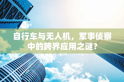 自行车与无人机，军事侦察中的跨界应用之谜？