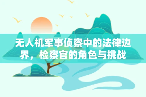 无人机军事侦察中的法律边界，检察官的角色与挑战