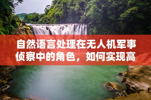 自然语言处理在无人机军事侦察中的角色，如何实现高效情报分析？