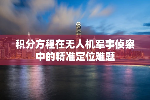 积分方程在无人机军事侦察中的精准定位难题